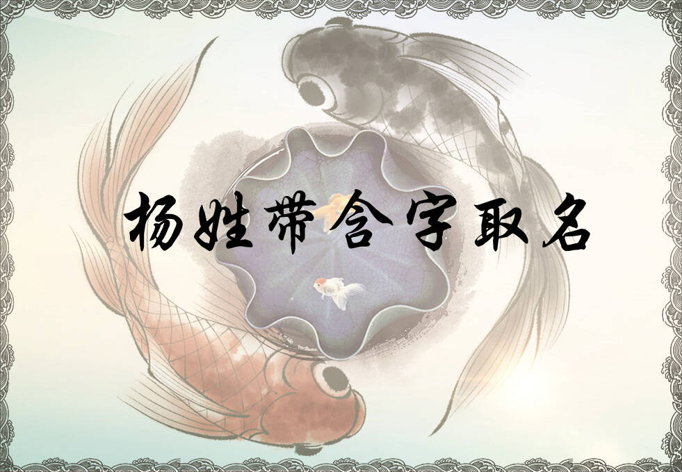 杨姓含字辈男女孩名字大全_杨姓含字辈取名起名_姓杨含字辈什么名字好?